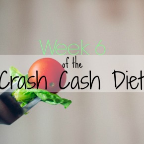 Week 6 of the Crash Cash Diet